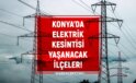 5 Ocak 2024 Konya elektrik kesintisi! AKTÜEL KESİNTİLER! Konya’da elektrik ne vakit gelecek?