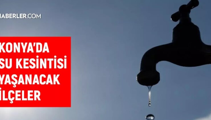 KOSKİ Konya su kesintisi! Karatay, Ereğli, Çumra 29-30 Ağustos 2024 Konya su kesintisi listesi! Sular ne vakit gelecek?